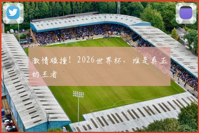 激情碰撞！2026世界杯，谁是真正的王者