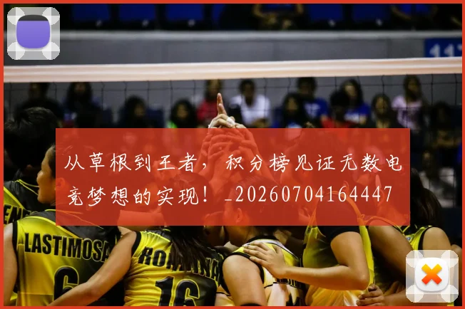 从草根到王者，积分榜见证无数电竞梦想的实现！_20260704164447