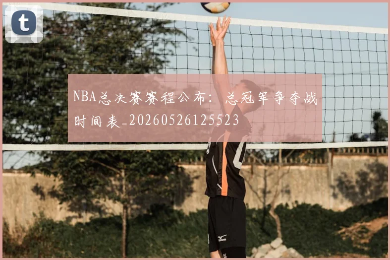 NBA总决赛赛程公布：总冠军争夺战时间表_20260526125523