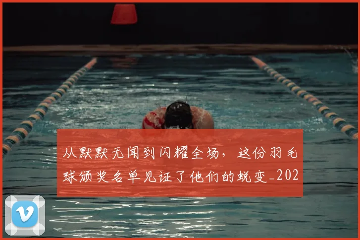 从默默无闻到闪耀全场，这份羽毛球颁奖名单见证了他们的蜕变_20260601173346