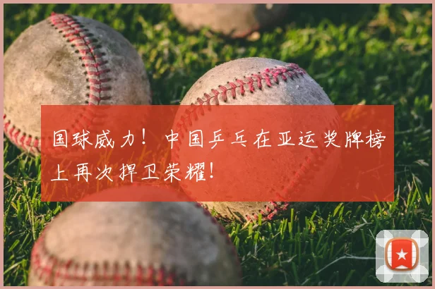 国球威力！中国乒乓在亚运奖牌榜上再次捍卫荣耀！
