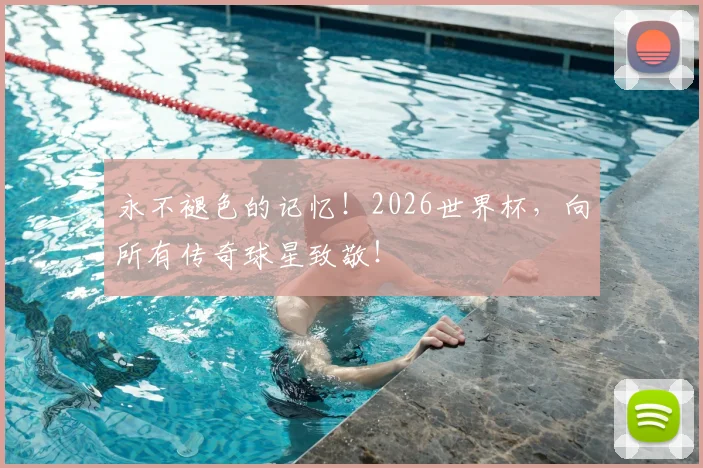 永不褪色的记忆!2026世界杯,向所有传奇球星致敬!