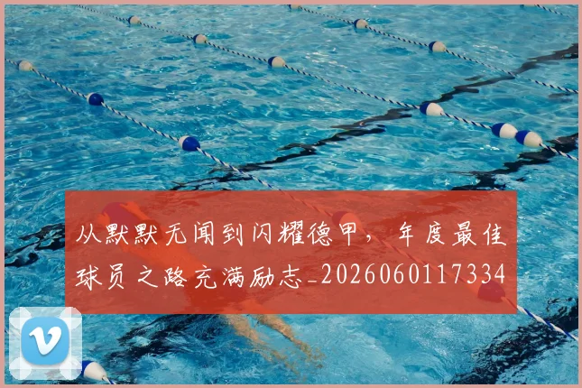 从默默无闻到闪耀德甲，年度最佳球员之路充满励志_20260601173346