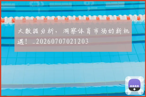 大数据分析，洞察体育市场的新机遇！_20260707021203