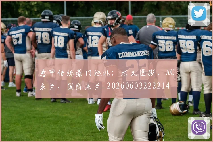 意甲传统豪门巡礼:尤文图斯、AC米兰、国际米兰_20260603222214