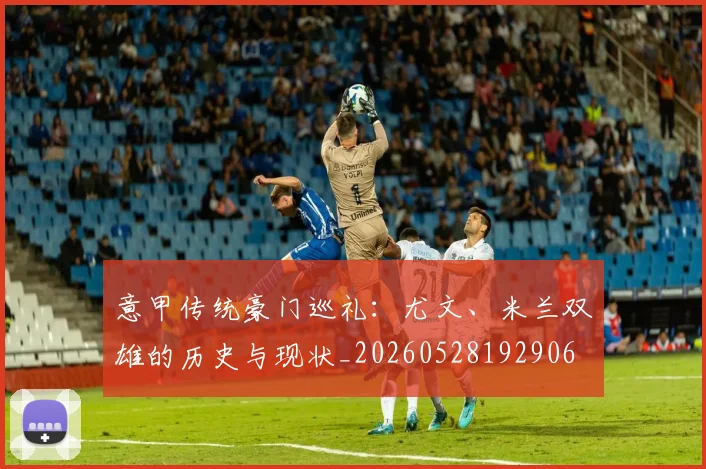 意甲传统豪门巡礼：尤文、米兰双雄的历史与现状_20260528192906
