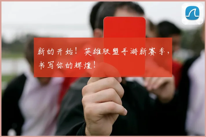新的开始！英雄联盟手游新赛季，书写你的辉煌！