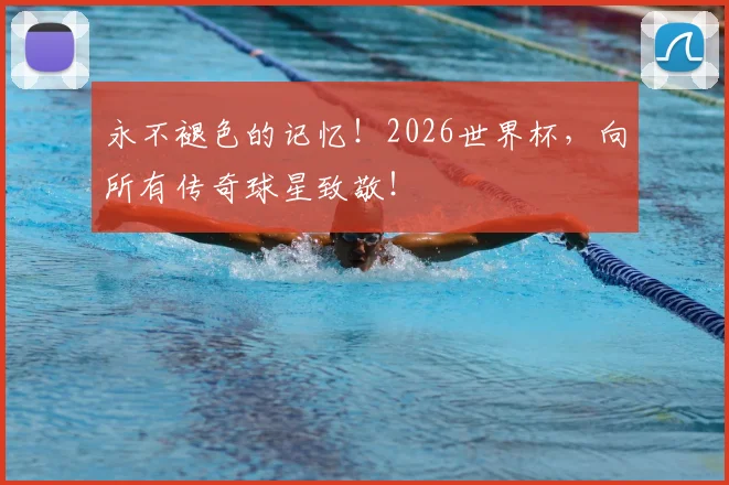 永不褪色的记忆！2026世界杯，向所有传奇球星致敬！