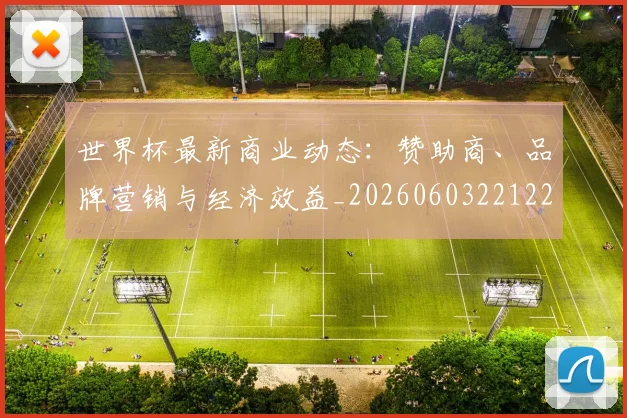 世界杯最新商业动态：赞助商、品牌营销与经济效益_20260603221225_20260703203309