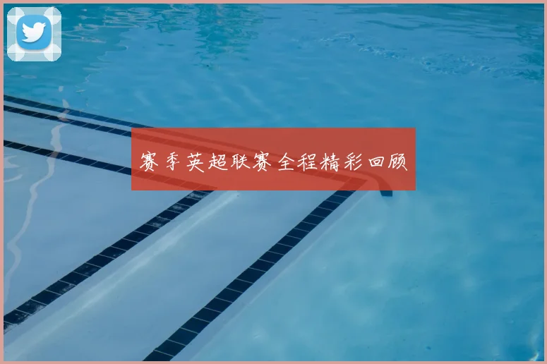 赛季英超联赛全程精彩回顾