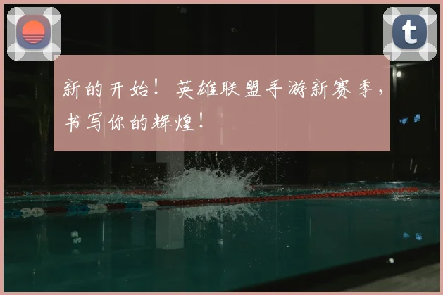 新的开始!英雄联盟手游新赛季,书写你的辉煌!