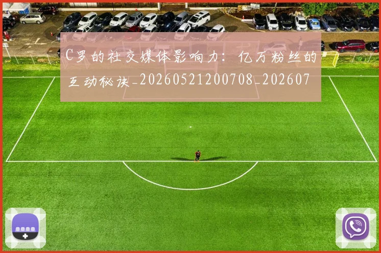 C罗的社交媒体影响力：亿万粉丝的互动秘诀_20260521200708_20260702042332
