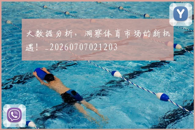 大数据分析,洞察体育市场的新机遇!_20260707021203