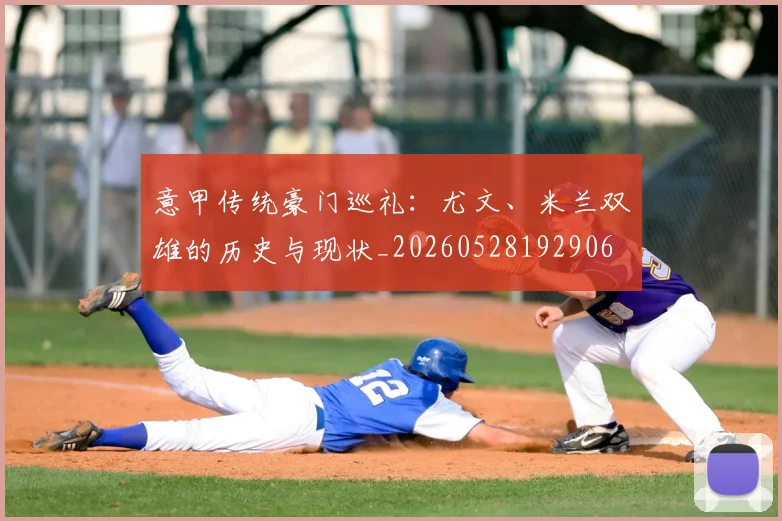 意甲传统豪门巡礼：尤文、米兰双雄的历史与现状_20260528192906