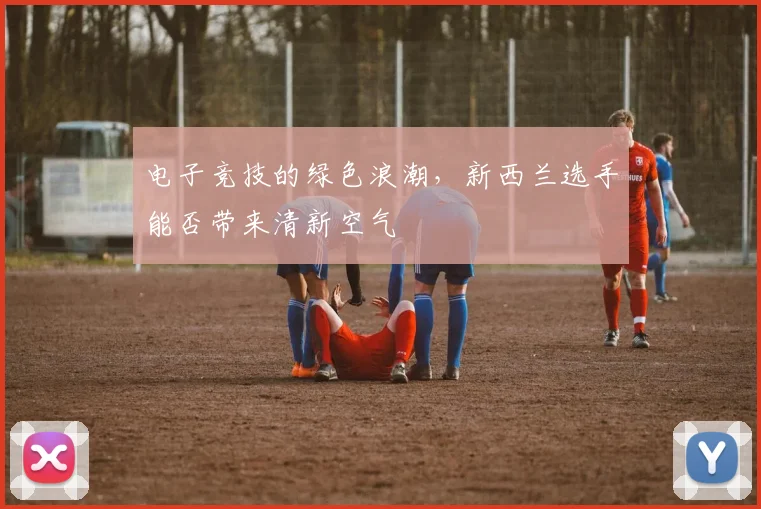 电子竞技的绿色浪潮,新西兰选手能否带来清新空气