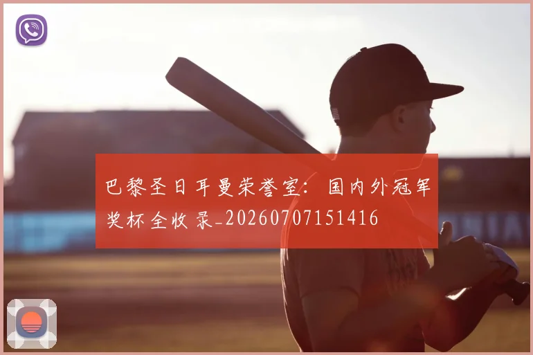 巴黎圣日耳曼荣誉室:国内外冠军奖杯全收录_20260707151416