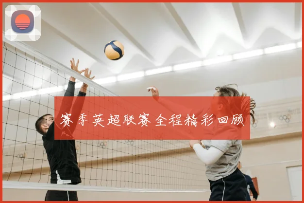 赛季英超联赛全程精彩回顾
