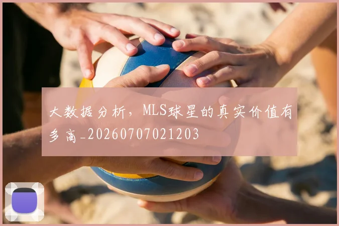 大数据分析,MLS球星的真实价值有多高_20260707021203