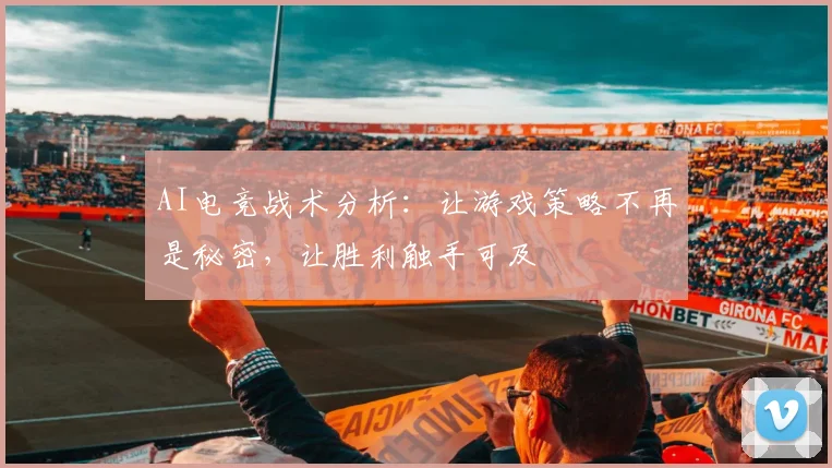 AI电竞战术分析：让游戏策略不再是秘密，让胜利触手可及