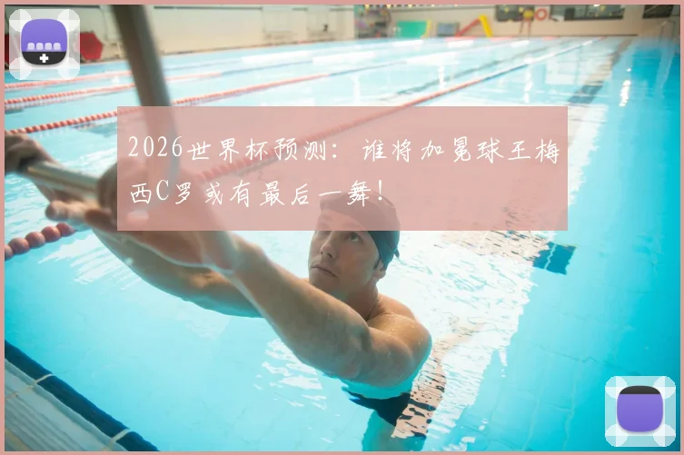 2026世界杯预测：谁将加冕球王梅西C罗或有最后一舞！